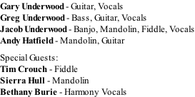 Gary Underwood - Guitar, Vocals Greg Underwood - Bass, Guitar, Vocals Jacob Underwood - Banjo, Mandolin, Fiddle, Vocals Andy Hatfield - Mandolin, Guitar  Special Guests: Tim Crouch - Fiddle Sierra Hull - Mandolin Bethany Burie - Harmony Vocals