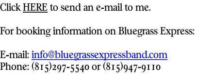 Click HERE to send an e-mail to me.  For booking information on Bluegrass Express:   E-mail: info@bluegrassexpressband.com Phone: (815)297-5540 or (815)947-9110